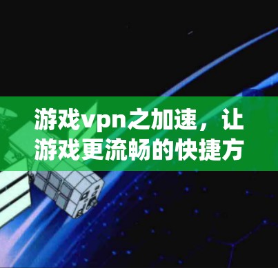 游戏vpn之加速,让游戏更流畅的快捷方式 游戏vpn之加速,让游戏更流畅的快捷方式