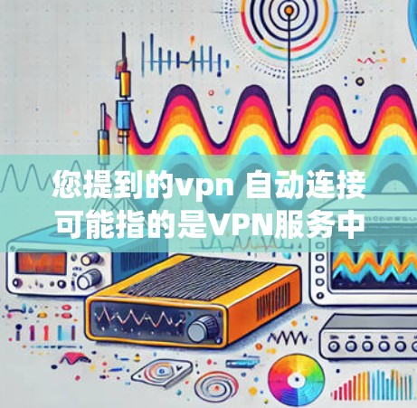 您提到的vpn 自动连接可能指的是VPN服务中的自动连接功能,或者特定软件中的自动连接功能。以下是几种可能的解释和解决方法 您提到的vpn 自动连接可能指的是VPN服务中的自动连接功能,或者特定软件中的自动连接功能。以下是几种可能的解释和解决方法