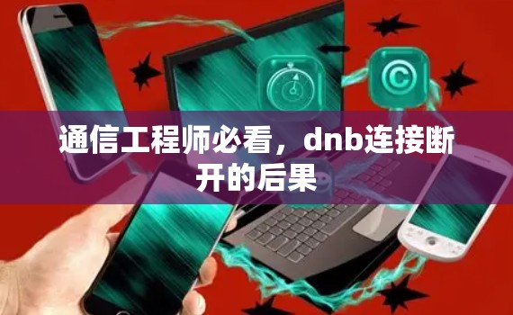 通信工程师必看,dnb连接断开的后果 通信工程师必看,dnb连接断开的后果