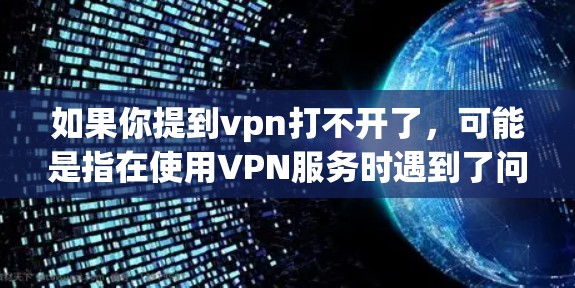 如果你提到vpn打不开了，可能是指在使用VPN服务时遇到了问题，比如无法登录、无法发送文件或无法观看视频。以下是一些可能的情况和解决办法