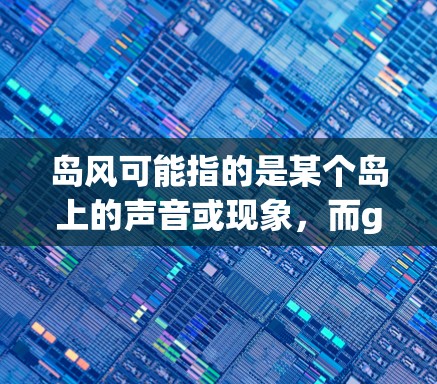 岛风可能指的是某个岛上的声音或现象，而go vpn可能是一个特定的服务、工具或术语。由于go vpn在中文中通常指VPN（VPN）即访问网络的软件服务，因此可能需要结合上下文来理解