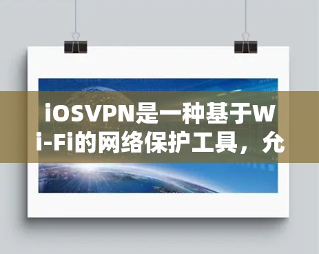 iOSVPN是一种基于Wi-Fi的网络保护工具，允许在Wi-Fi上安全传输数据。以下是对iOSVPN的详细介绍