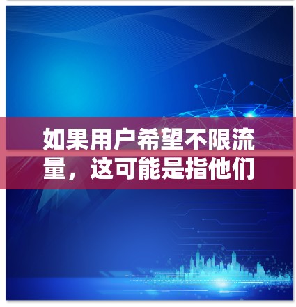 如果用户希望不限流量,这可能是指他们希望在使用VPN服务时,流量不受限制,或者希望在使用过程中能够有更多的灵活性和选择。以下是一些与VPN有关的常见问题和解决方案 如果用户希望不限流量,这可能是指他们希望在使用VPN服务时,流量不受限制,或者希望在使用过程中能够有更多的灵活性和选择。以下是一些与VPN有关的常见问题和解决方案
