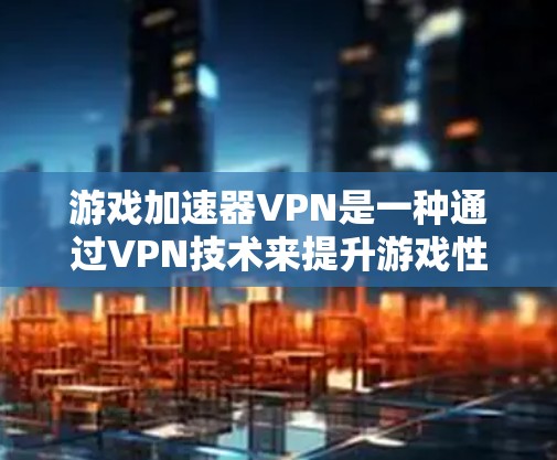 游戏加速器VPN是一种通过VPN技术来提升游戏性能和体验的工具。它利用高速VPN连接，加速游戏服务器和玩家数据，从而提供更流畅、更快的游戏体验。以下是关于游戏加速器VPN的详细分析