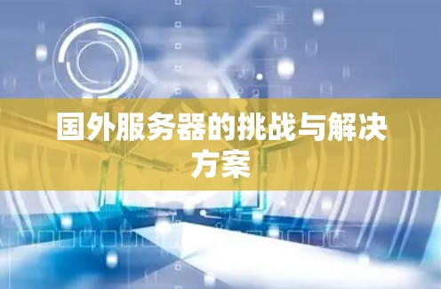 国外服务器的挑战与解决方案 国外服务器的挑战与解决方案