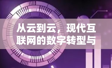 从云到云,现代互联网的数字转型与未来发展方向 从云到云,现代互联网的数字转型与未来发展方向