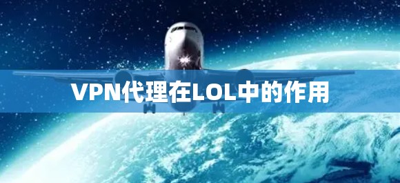 VPN代理在LOL中的作用 VPN代理在LOL中的作用