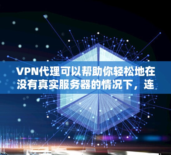 VPN代理可以帮助你轻松地在没有真实服务器的情况下,连接到本地的网络环境。这通常用于测试、学习或寻找更安全的网络环境。以下是关于VPN代理的一些关键信息和建议 VPN代理可以帮助你轻松地在没有真实服务器的情况下,连接到本地的网络环境。这通常用于测试、学习或寻找更安全的网络环境。以下是关于VPN代理的一些关键信息和建议