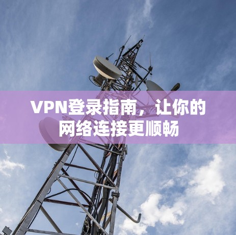 VPN登录指南，让你的网络连接更顺畅