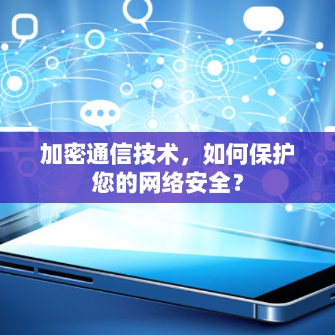 加密通信技术,如何保护您的网络安全? 加密通信技术,如何保护您的网络安全?