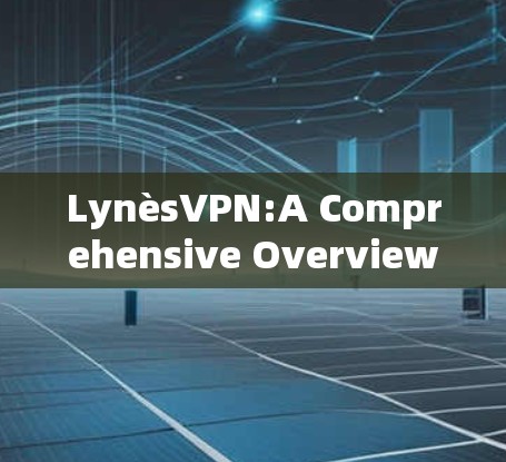 LynèsVPN:A Comprehensive Overview LynèsVPN:A Comprehensive Overview