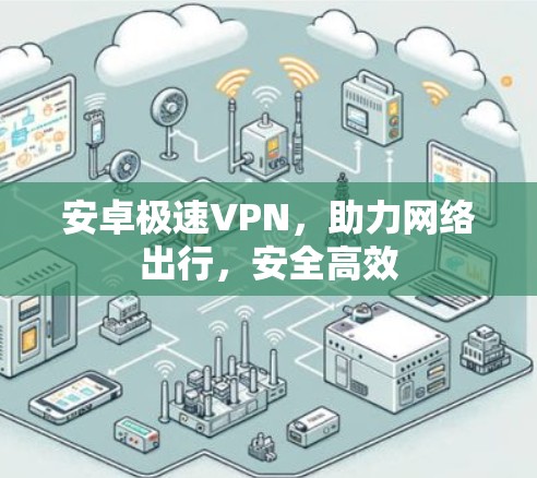安卓极速VPN,助力网络出行,安全高效 安卓极速VPN,助力网络出行,安全高效