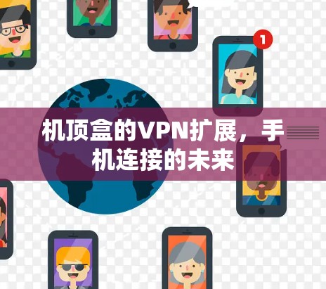 机顶盒的VPN扩展,手机连接的未来 机顶盒的VPN扩展,手机连接的未来