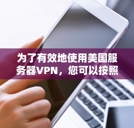 为了有效地使用美国服务器VPN,您可以按照以下步骤进行 为了有效地使用美国服务器VPN,您可以按照以下步骤进行