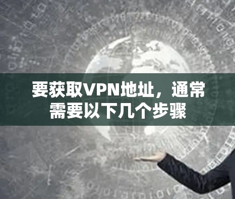 要获取VPN地址,通常需要以下几个步骤 要获取VPN地址,通常需要以下几个步骤