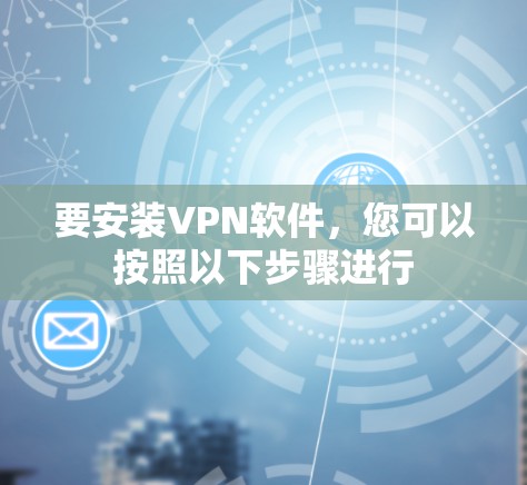 要安装VPN软件,您可以按照以下步骤进行 要安装VPN软件,您可以按照以下步骤进行