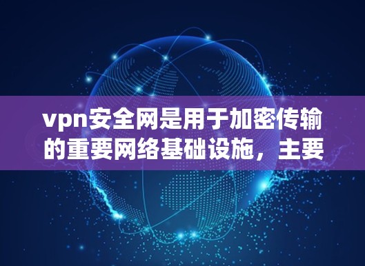 vpn安全网是用于加密传输的重要网络基础设施,主要用于保障数据在传输和存储过程中的安全性。以下是关于vpn安全网的详细分析 vpn安全网是用于加密传输的重要网络基础设施,主要用于保障数据在传输和存储过程中的安全性。以下是关于vpn安全网的详细分析