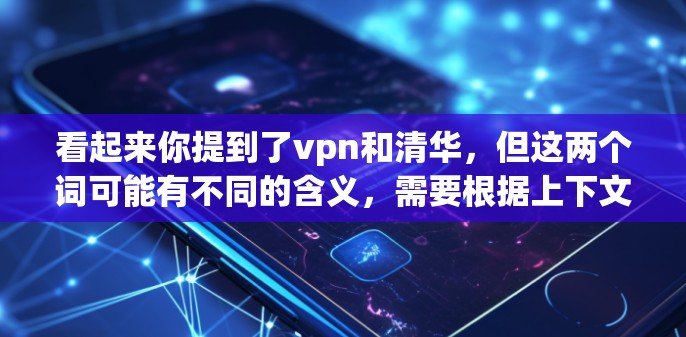 看起来你提到了vpn和清华,但这两个词可能有不同的含义,需要根据上下文来理解。以下是可能的解释 看起来你提到了vpn和清华,但这两个词可能有不同的含义,需要根据上下文来理解。以下是可能的解释