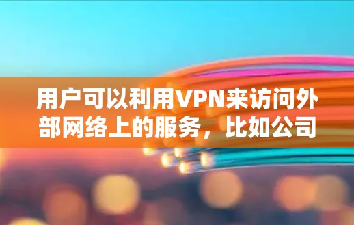 用户可以利用VPN来访问外部网络上的服务,比如公司网络、学校网络、朋友的互联网等。通过VPN,用户可以在安全的网络环境中进行工作、学习或娱乐 用户可以利用VPN来访问外部网络上的服务,比如公司网络、学校网络、朋友的互联网等。通过VPN,用户可以在安全的网络环境中进行工作、学习或娱乐