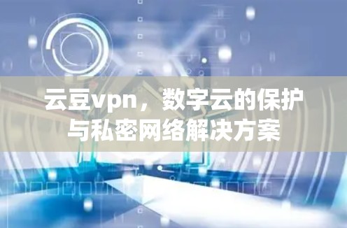 云豆vpn,数字云的保护与私密网络解决方案 云豆vpn,数字云的保护与私密网络解决方案