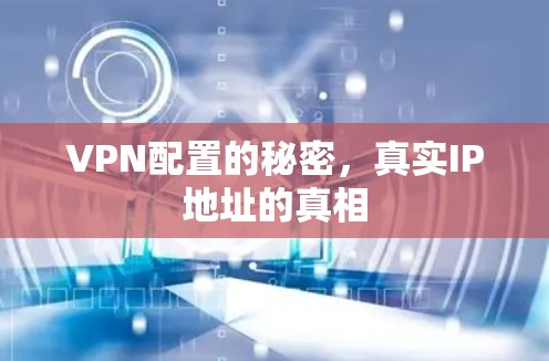 VPN配置的秘密，真实IP地址的真相