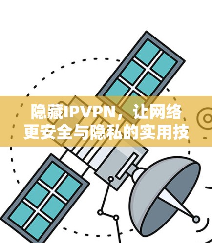 隐藏IPVPN,让网络更安全与隐私的实用技巧 隐藏IPVPN,让网络更安全与隐私的实用技巧