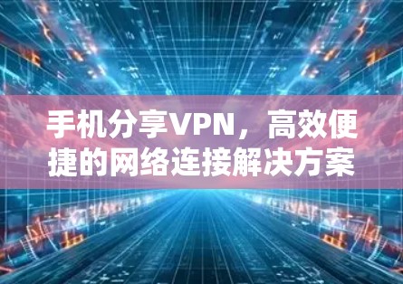 手机分享VPN，高效便捷的网络连接解决方案