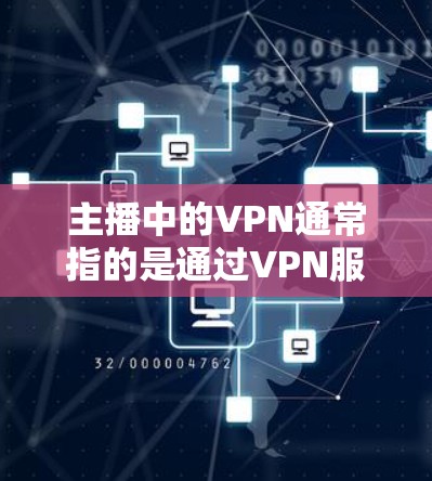 主播中的VPN通常指的是通过VPN服务来加密直播内容或数据传输。主播行业依赖于平台的建设和运营,直播内容的传播需要确保数据的安全和隐私保护 主播中的VPN通常指的是通过VPN服务来加密直播内容或数据传输。主播行业依赖于平台的建设和运营,直播内容的传播需要确保数据的安全和隐私保护