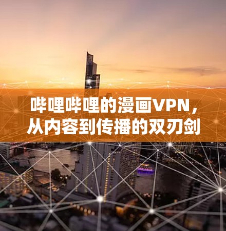 哔哩哔哩的漫画VPN,从内容到传播的双刃剑 哔哩哔哩的漫画VPN,从内容到传播的双刃剑