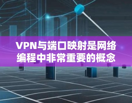 VPN与端口映射是网络编程中非常重要的概念，以下是详细的解释