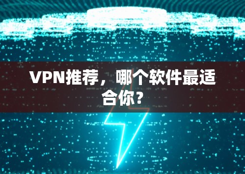 VPN推荐,哪个软件最适合你? VPN推荐,哪个软件最适合你?