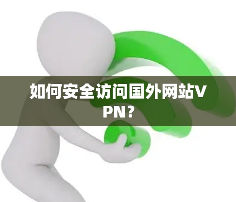如何安全访问国外网站VPN? 如何安全访问国外网站VPN?