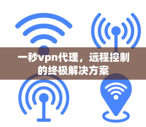 一秒vpn代理,远程控制的终极解决方案 一秒vpn代理,远程控制的终极解决方案