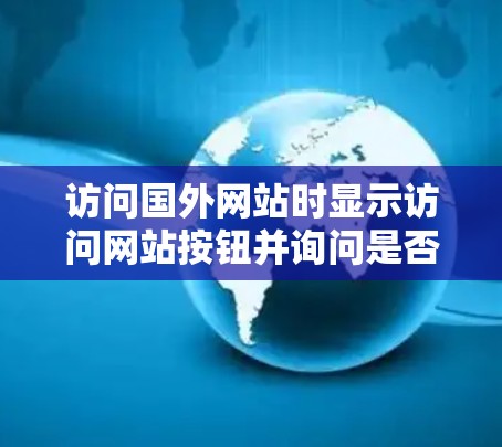 访问国外网站时显示访问网站按钮并询问是否访问服务器的原因和解决方法如下 访问国外网站时显示访问网站按钮并询问是否访问服务器的原因和解决方法如下