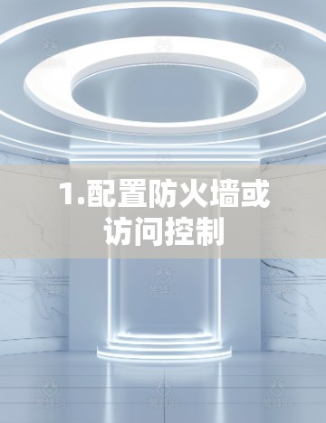 1.配置防火墙或访问控制