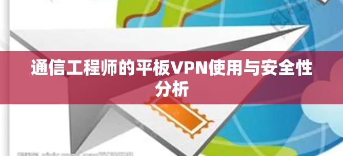 通信工程师的平板VPN使用与安全性分析 通信工程师的平板VPN使用与安全性分析