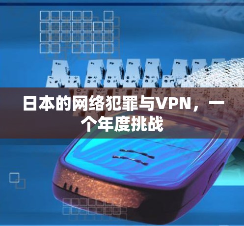 日本的网络犯罪与VPN，一个年度挑战