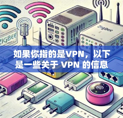 如果你指的是VPN，以下是一些关于 VPN 的信息