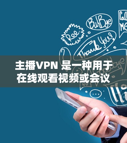 主播VPN 是一种用于在线观看视频或会议的工具。如果你正在使用电脑、手机或平板电脑，可以通过以下方法访问主播VPN