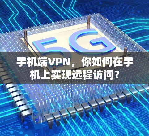 手机端VPN,你如何在手机上实现远程访问? 手机端VPN,你如何在手机上实现远程访问?