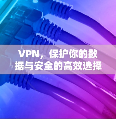 VPN，保护你的数据与安全的高效选择