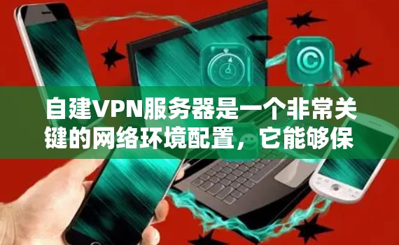 自建VPN服务器是一个非常关键的网络环境配置,它能够保护您的网络环境免受攻击,同时提供安全的通信通道。以下是一些通用的步骤和建议,帮助您开始自建VPN服务器 自建VPN服务器是一个非常关键的网络环境配置,它能够保护您的网络环境免受攻击,同时提供安全的通信通道。以下是一些通用的步骤和建议,帮助您开始自建VPN服务器