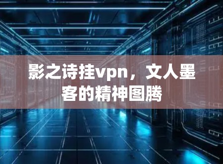 影之诗挂vpn，文人墨客的精神图腾