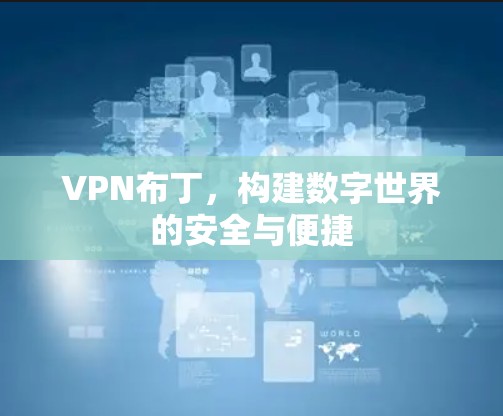 VPN布丁,构建数字世界的安全与便捷 VPN布丁,构建数字世界的安全与便捷