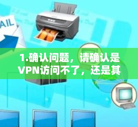 1.确认问题,请确认是VPN访问不了,还是其他类型的网络访问不了 1.确认问题,请确认是VPN访问不了,还是其他类型的网络访问不了