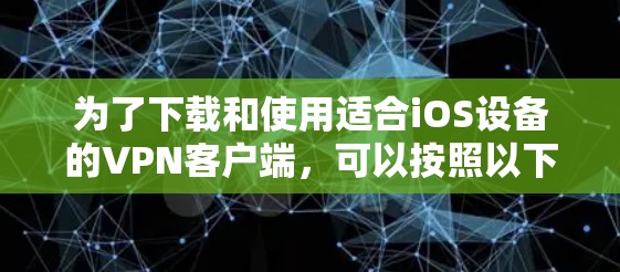 为了下载和使用适合iOS设备的VPN客户端，可以按照以下步骤进行
