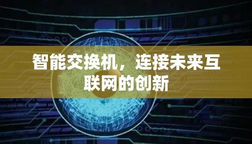 智能交换机,连接未来互联网的创新 智能交换机,连接未来互联网的创新