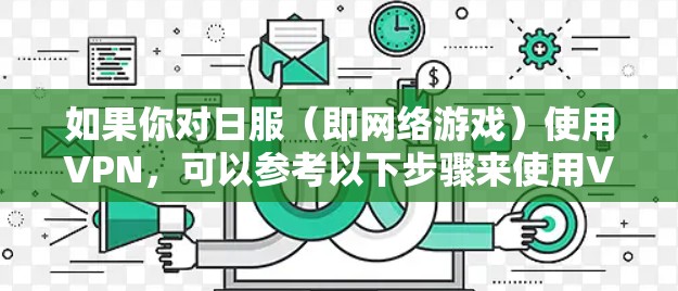 如果你对日服(即网络游戏)使用VPN,可以参考以下步骤来使用VPN访问一些在线游戏 如果你对日服(即网络游戏)使用VPN,可以参考以下步骤来使用VPN访问一些在线游戏