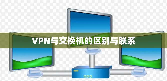 VPN与交换机的区别与联系 VPN与交换机的区别与联系