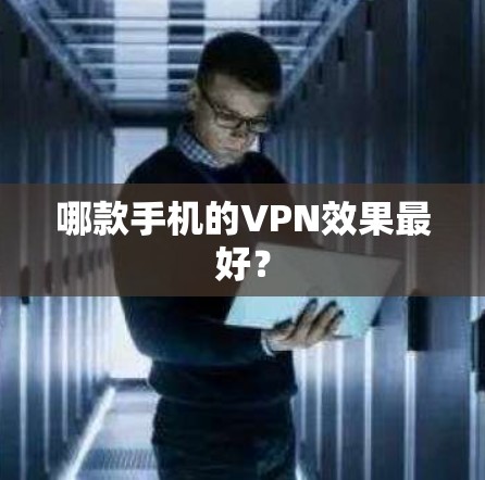 哪款手机的VPN效果最好? 哪款手机的VPN效果最好?